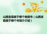 山西吉縣屬于哪個(gè)地級(jí)市（山西吉縣屬于哪個(gè)市簡(jiǎn)介介紹）