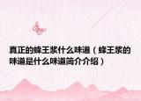 真正的蜂王漿什么味道（蜂王漿的味道是什么味道簡(jiǎn)介介紹）