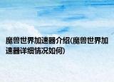 魔獸世界加速器介紹(魔獸世界加速器詳細(xì)情況如何)