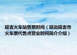 延吉火車站售票時間（延邊延吉市火車票代售點營業(yè)時間簡介介紹）
