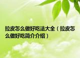 拉皮怎么做好吃法大全（拉皮怎么做好吃簡(jiǎn)介介紹）
