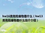 hw16類危險廢物是什么（hw13類危險廢物是什么簡介介紹）