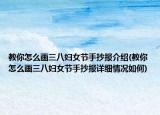 教你怎么畫三八婦女節(jié)手抄報介紹(教你怎么畫三八婦女節(jié)手抄報詳細(xì)情況如何)