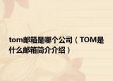 tom郵箱是哪個公司（TOM是什么郵箱簡介介紹）
