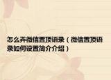 怎么弄微信置頂語(yǔ)錄（微信置頂語(yǔ)錄如何設(shè)置簡(jiǎn)介介紹）
