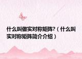 什么叫做實(shí)對(duì)稱矩陣?（什么叫實(shí)對(duì)稱矩陣簡(jiǎn)介介紹）
