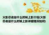 火影忍者是什么時候上影介紹(火影忍者是什么時候上影詳細(xì)情況如何)