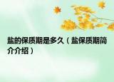 鹽的保質(zhì)期是多久（鹽保質(zhì)期簡(jiǎn)介介紹）