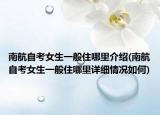 南航自考女生一般住哪里介紹(南航自考女生一般住哪里詳細(xì)情況如何)