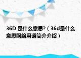 36D 是什么意思?（36d是什么意思網(wǎng)絡(luò)用語簡介介紹）