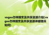 vagaa怎樣搜索及共享資源介紹(vagaa怎樣搜索及共享資源詳細情況如何)