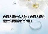 色目人是什么人種（色目人現(xiàn)在是什么民族簡介介紹）