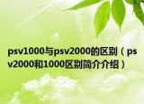 psv1000與psv2000的區(qū)別（psv2000和1000區(qū)別簡介介紹）