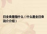 日全食是指什么（什么是全日食簡(jiǎn)介介紹）