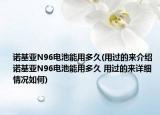 諾基亞N96電池能用多久(用過(guò)的來(lái)介紹 諾基亞N96電池能用多久 用過(guò)的來(lái)詳細(xì)情況如何)