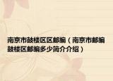 南京市鼓樓區(qū)區(qū)郵編（南京市郵編鼓樓區(qū)郵編多少簡(jiǎn)介介紹）