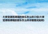 大家覺得班得瑞的音樂怎么樣介紹(大家覺得班得瑞的音樂怎么樣詳細(xì)情況如何)