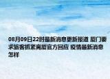 08月09日22時最新消息更新報道 廈門要求旅客抓緊離廈官方回應(yīng) 疫情最新消息怎樣