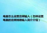 電腦怎么設(shè)置音頻輸入（怎樣設(shè)置電腦的音頻線路輸入簡(jiǎn)介介紹）