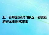 五一去哪旅游好介紹(五一去哪旅游好詳細(xì)情況如何)