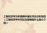 工程經(jīng)濟(jì)學(xué)分析原則中滿足可比分析包括（工程經(jīng)濟(jì)學(xué)中可比性原則指什么簡介介紹）