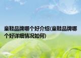 童鞋品牌哪個(gè)好介紹(童鞋品牌哪個(gè)好詳細(xì)情況如何)