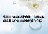 張國立與成龍近期合作（張國立和成龍共合作過哪部電影簡介介紹）