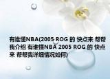 有誰(shuí)懂NBA(2005 ROG 的 快點(diǎn)來(lái) 幫幫我介紹 有誰(shuí)懂NBA 2005 ROG 的 快點(diǎn)來(lái) 幫幫我詳細(xì)情況如何)