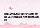 榮威550s右窗玻璃多少錢介紹(榮威550s右窗玻璃多少錢詳細(xì)情況如何)