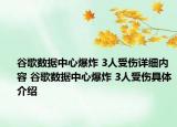谷歌數(shù)據(jù)中心爆炸 3人受傷詳細(xì)內(nèi)容 谷歌數(shù)據(jù)中心爆炸 3人受傷具體介紹