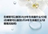 在哪里可以查到1518年生肖屬什么?介紹(在哪里可以查到1518年生肖屬什么?詳細情況如何)