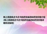 網(wǎng)上賣游戲點(diǎn)卡點(diǎn)卡的進(jìn)貨渠道和進(jìn)貨價(jià)格介紹(網(wǎng)上賣游戲點(diǎn)卡點(diǎn)卡的進(jìn)貨渠道和進(jìn)貨價(jià)格詳細(xì)情況如何)