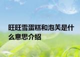 旺旺雪蛋糕和泡芙是什么意思介紹