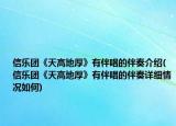 信樂團《天高地厚》有伴唱的伴奏介紹(信樂團《天高地厚》有伴唱的伴奏詳細情況如何)