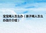 寶寶鬧人怎么辦（孩子鬧人怎么辦簡介介紹）