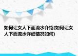 如何讓女人下面流水介紹(如何讓女人下面流水詳細(xì)情況如何)