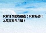 祝君什么的祝福語（祝君好是什么意思簡介介紹）