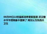 08月09日22時最新消息更新報道 武漢糖水爺爺遭網(wǎng)暴不擺攤了 網(wǎng)友認(rèn)為東西不衛(wèi)生
