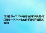 可以推薦一下2000左右的手機嗎介紹(可以推薦一下2000左右的手機嗎詳細(xì)情況如何)