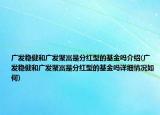 廣發(fā)穩(wěn)健和廣發(fā)聚富是分紅型的基金嗎介紹(廣發(fā)穩(wěn)健和廣發(fā)聚富是分紅型的基金嗎詳細(xì)情況如何)