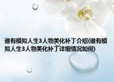 誰(shuí)有模擬人生3人物美化補(bǔ)丁介紹(誰(shuí)有模擬人生3人物美化補(bǔ)丁詳細(xì)情況如何)