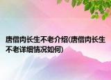 唐僧肉長生不老介紹(唐僧肉長生不老詳細(xì)情況如何)