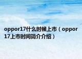 oppor17什么時候上市（oppor17上市時間簡介介紹）