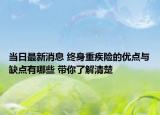 當(dāng)日最新消息 終身重疾險(xiǎn)的優(yōu)點(diǎn)與缺點(diǎn)有哪些 帶你了解清楚