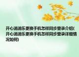 開心消消樂更換手機怎樣同步登錄介紹(開心消消樂更換手機怎樣同步登錄詳細情況如何)