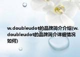 w.doubleudot的品牌簡(jiǎn)介介紹(w.doubleudot的品牌簡(jiǎn)介詳細(xì)情況如何)