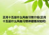 正月十五是什么風俗習慣介紹(正月十五是什么風俗習慣詳細情況如何)