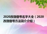2020改微信號(hào)名字大全（2020改微信號(hào)方法簡(jiǎn)介介紹）