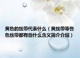 黃色的絲帶代表什么（黃絲帶等各色絲帶都有些什么含義簡介介紹）