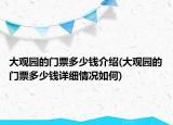 大觀園的門票多少錢介紹(大觀園的門票多少錢詳細(xì)情況如何)